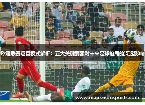 欧超联赛运营模式解析:五大关键要素对未来足球格局的深远影响 欧超联赛运营模式解析:五大关键要素对未来足球格局的深远影响