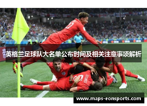 英格兰足球队大名单公布时间及相关注意事项解析 英格兰足球队大名单公布时间及相关注意事项解析