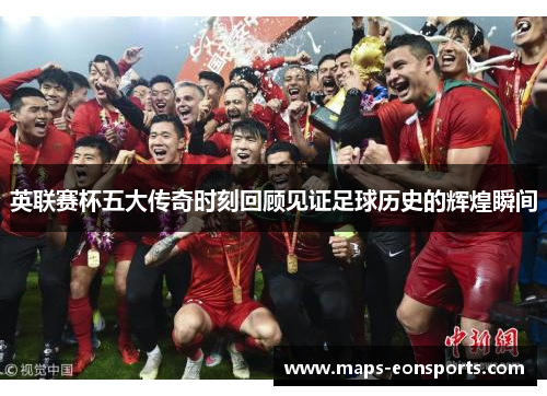 英联赛杯五大传奇时刻回顾见证足球历史的辉煌瞬间
