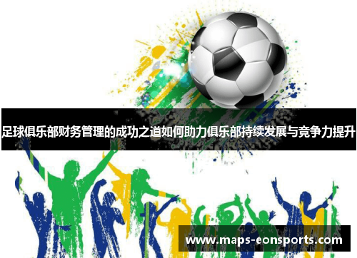 足球俱乐部财务管理的成功之道如何助力俱乐部持续发展与竞争力提升 足球俱乐部财务管理的成功之道如何助力俱乐部持续发展与竞争力提升