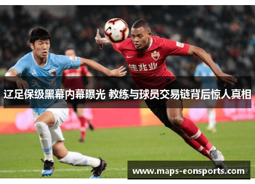 辽足保级黑幕内幕曝光 教练与球员交易链背后惊人真相 辽足保级黑幕内幕曝光 教练与球员交易链背后惊人真相