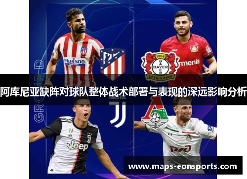 阿库尼亚缺阵对球队整体战术部署与表现的深远影响分析 阿库尼亚缺阵对球队整体战术部署与表现的深远影响分析