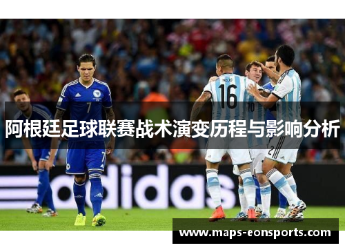 阿根廷足球联赛战术演变历程与影响分析 阿根廷足球联赛战术演变历程与影响分析
