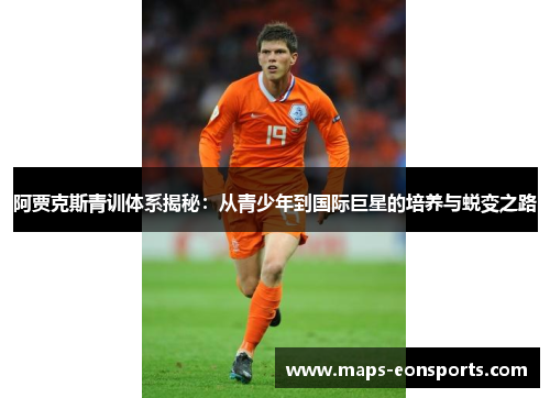 阿贾克斯青训体系揭秘:从青少年到国际巨星的培养与蜕变之路 阿贾克斯青训体系揭秘:从青少年到国际巨星的培养与蜕变之路