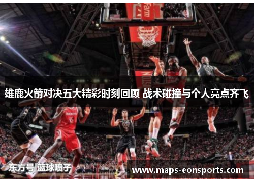 雄鹿火箭对决五大精彩时刻回顾 战术碰撞与个人亮点齐飞