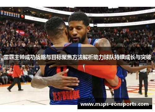雷霆主帅成功战略与目标聚焦方法解析助力球队持续成长与突破