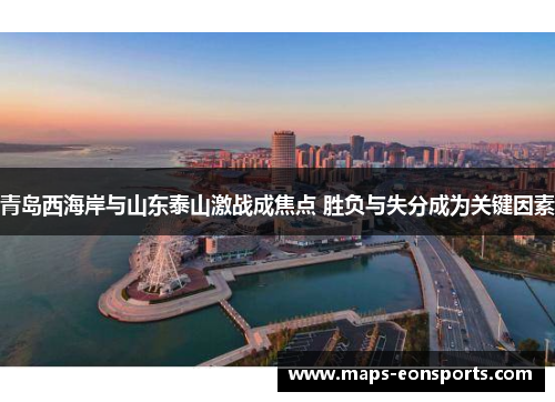 青岛西海岸与山东泰山激战成焦点 胜负与失分成为关键因素 青岛西海岸与山东泰山激战成焦点 胜负与失分成为关键因素