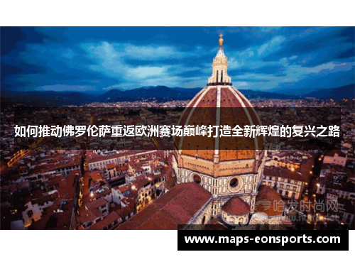 如何推动佛罗伦萨重返欧洲赛场巅峰打造全新辉煌的复兴之路